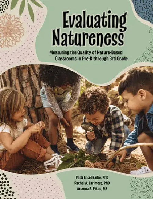 Evaluating Natureness: Measuring the Quality of Nature-Based Classrooms in Pre-K Through 3rd Grade by Patti Ensel Bailie
