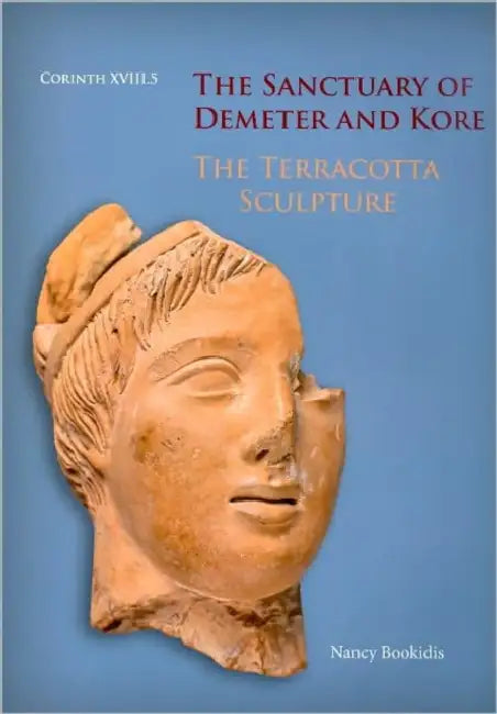 The Sanctuary of Demeter and Kore: The Terracotta Sculpture by Nancy Bookidis
