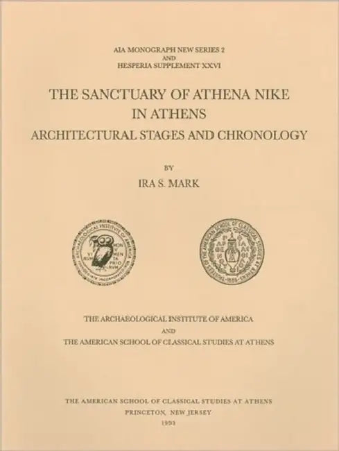 The Sanctuary of Athena Nike in Athens: Architectural Stages and Chronology by Ira S. Mark