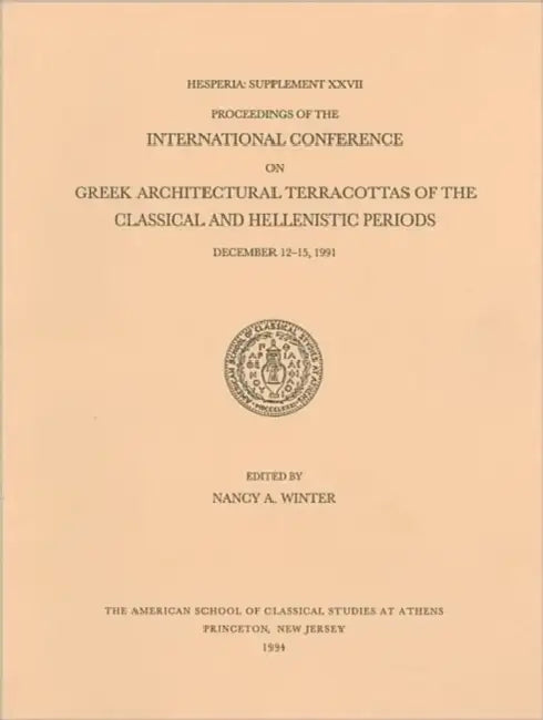 Proceedings of the International Conference on Greek Architectural Terracottas of the Classical and Hellenistic Periods, December 12-15, 1991 by Nancy A. Winter