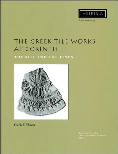 The Greek Tile Works at Corinth: The Site and the Finds by Gloria S. Merker
