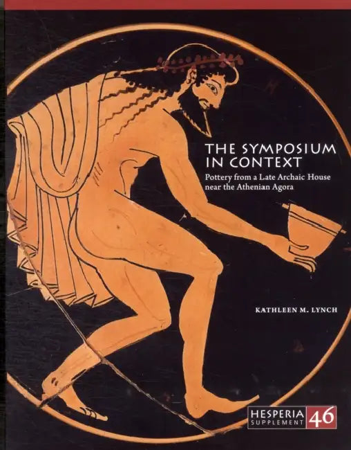 The Symposium in Context: Pottery from a Late Archaic House Near the Athenian Agora by Kathleen M. Lynch