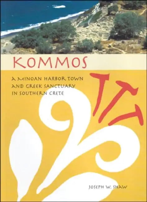 Kommos: A Minoan Harbor Town and Greek Sanctuary in Southern Crete by Joseph W. Shaw