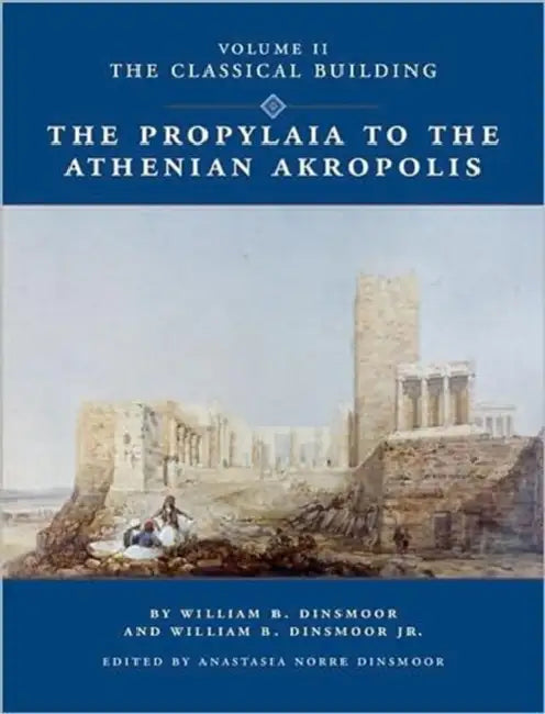 The Propylaia to the Athenian Akropolis II the Classical Building by William B. Dinsmoor, William B. Dinsmoor Jr, Anastasia Norre Dinsmoor