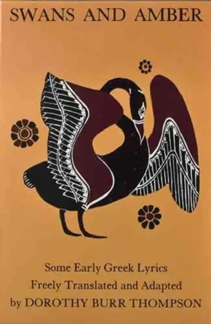 Swans and Amber: Some Early Greek Lyrics Freely Translated and Adapted by Dorothy B. Thompson