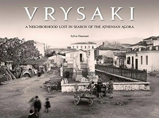 Vrysaki: A Neighborhood Lost in Search of the Athenian Agora by Sylvie Dumont