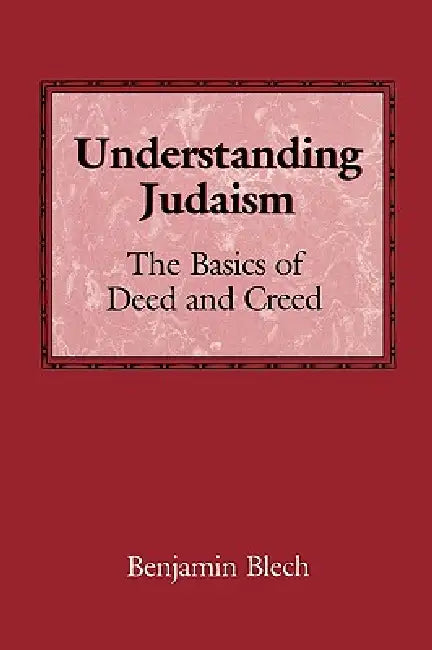 Understanding Judaism: The Basics of Deed and Creed by Benjamin Blech