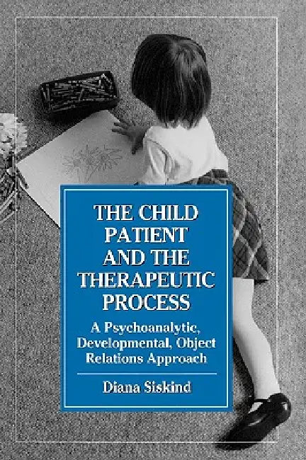 Child Patient and the Therapeutic Process: A Psychoanalytic, Developmental, Object Relations Approach by Diana Siskind