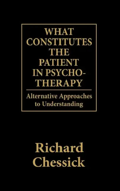 What Constitutes the Patient in Psycho-Therapy: Alternative Approaches to Understanding by Richard D. Chessick