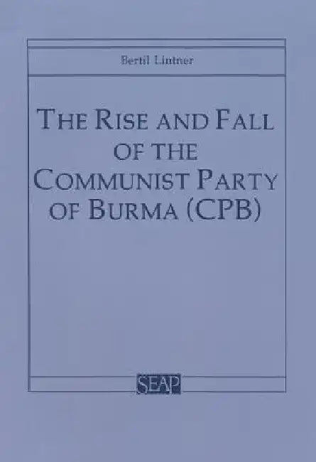 The Rise and Fall of the Communist Party of Burma (Cpb) by Bertil Lintner