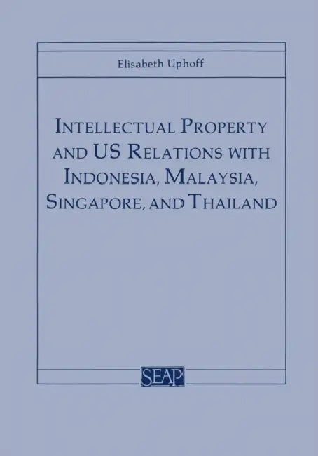 Intellectual Property and Us Relations with Indonesia, Malaysia, Singapore, and Thailand by Elisabeth Uphoff