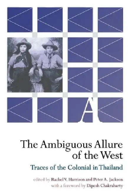 The Ambiguous Allure of the West: Traces of the Colonial in Thailand by Rachel V. Harrison, Peter A. Jackson, Dipesh Chakrabarty