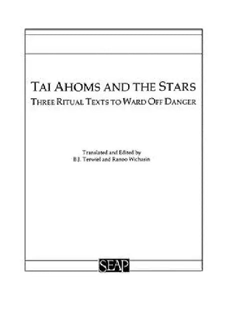 Tai Ahoms and the Stars: Three Ritual Texts to Ward Off Danger by B. J. Terwiel, Ranoo Wichasin