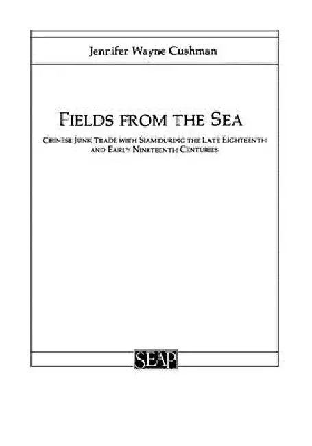 Fields from the Sea: Chinese Junk Trade with Siam During the Late Eighteenth and Early Nineteenth Century by Jennifer Cushman