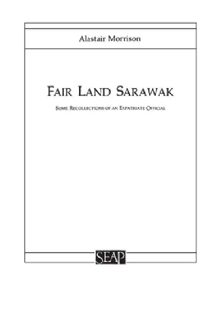 Fair Land Sarawak: Some Recollections of an Expatriate Officer by Alastair Morrison