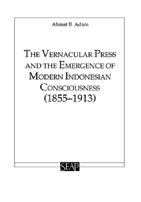 The Vernacular Press and the Emergence of Modern Indonesian Consciousness by Ahmat Adam