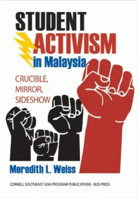 Student Activism in Malaysia: Crucible, Mirror, Sideshow by Meredith L. Weiss
