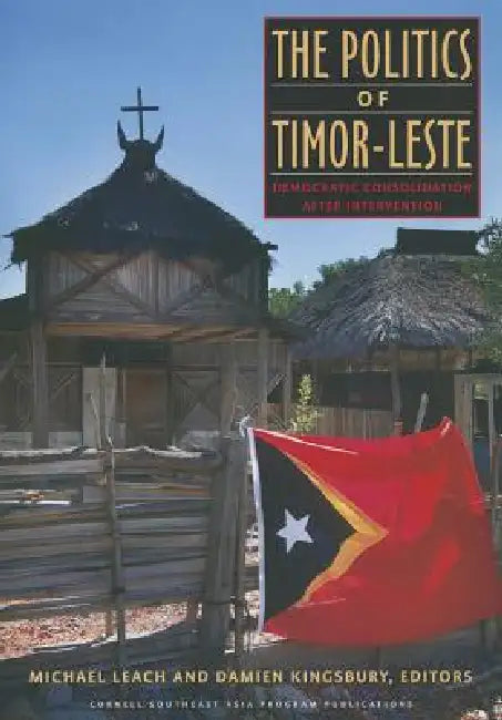 The Politics of Timor-Leste by Michael Leach, Damien Kingsbury