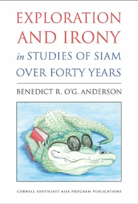 Exploration and Irony in Studies of Siam Over Forty Years by Benedict R. O'g Anderson, Tamara Loos