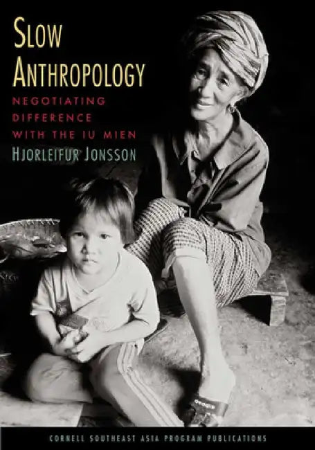 Slow Anthropology: Negotiating Difference with the Iu Mien by Hjorleifur Jonsson