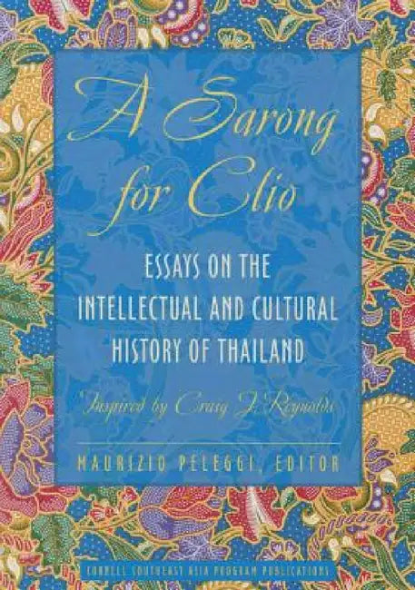 A Sarong for Clio: Essays on the Intellectual and Cultural History of Thailand--Inspired by Craig J. Reynolds by Maurizio Peleggi