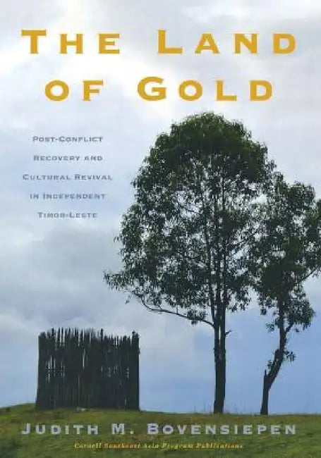The Land of Gold: Post-Conflict Recovery and Cultural Revival in Independent Timor-Leste by Judith M. Bovensiepen