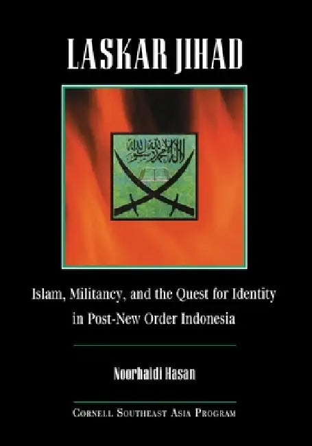 Laskar Jihad: Islam, Militancy, and the Quest for Identity in Post-New Order Indonesia by Noorhaidi Hasan