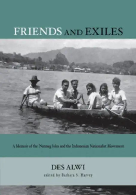 Friends and Exiles: A Memoir of the Nutmeg Isles and the Indonesian Nationalist Movement by Des Alwi, Barbara S. Harvey