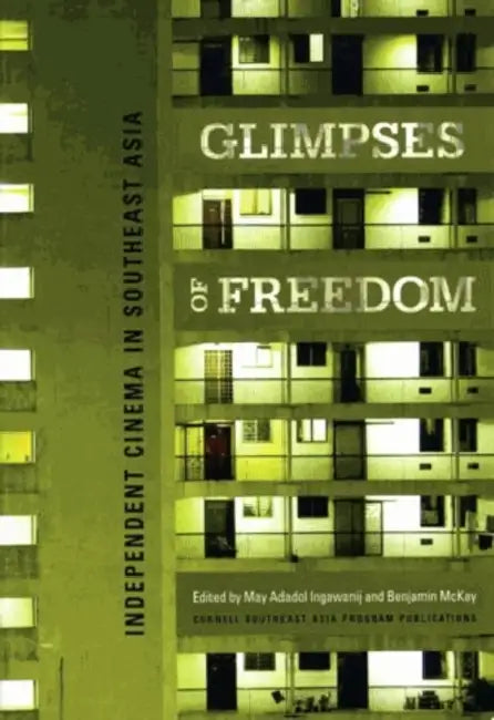 Glimpses of Freedom: Independent Cinema in Southeast Asia by May Adadol Ingawanij, Benjamin McKay