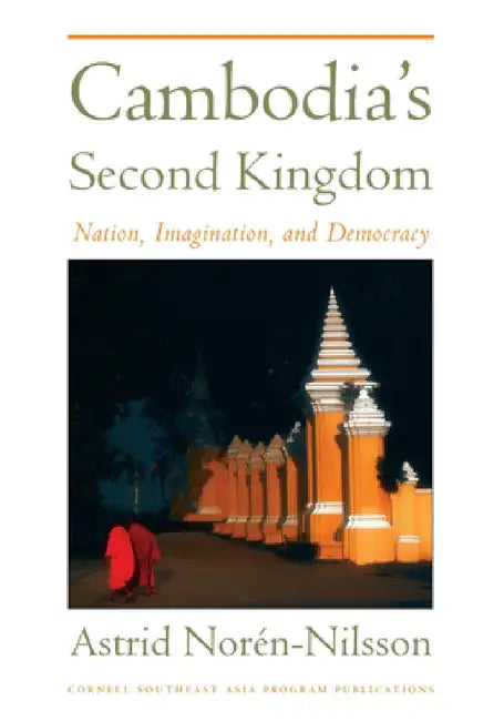 Cambodia's Second Kingdom: Nation, Imagination, and Democracy by Astrid Noren-Nilsson
