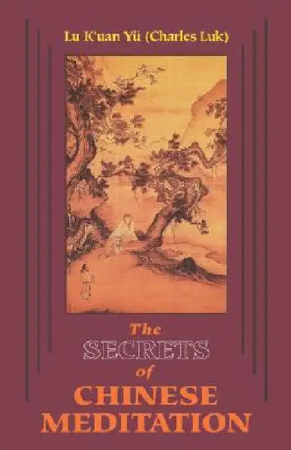 Secrets of Chinese Meditation: Self-Cultivation by Mind Control as Taught in the Ch'an, Mahayana and Taoist Schools in China by K'Uan Lu Yu (Charles Luk)