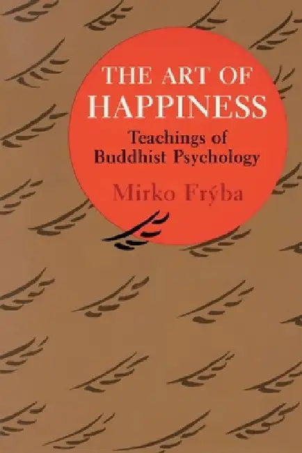 The Art of Happiness: Teachings of Buddhist Psychology by Mirko Fryba