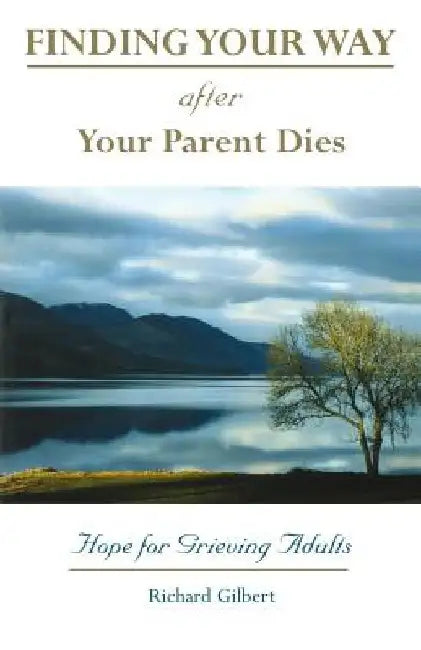 Finding Your Way After Your Parent Dies: Hope for Grieving Adults by Richard B. Gilbert