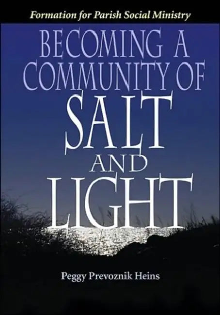 Becoming a Community of Salt and Light: Formation for Parish Social Ministry by Peggy Prevoznik Heins