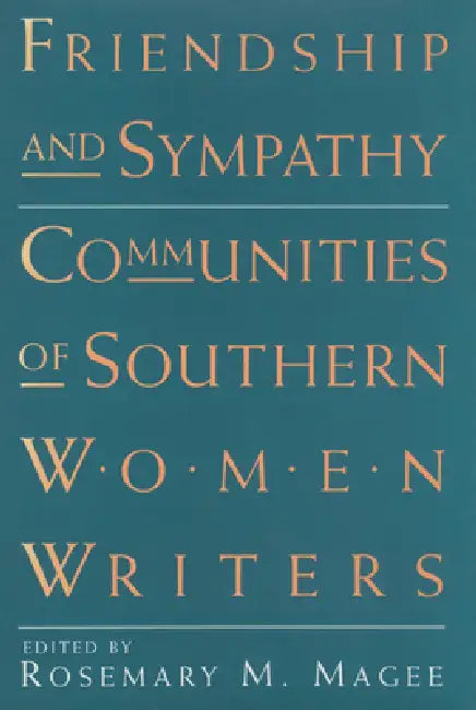 Friendship and Sympathy: Communities of Southern Women Writers by Rosemary M. Magee