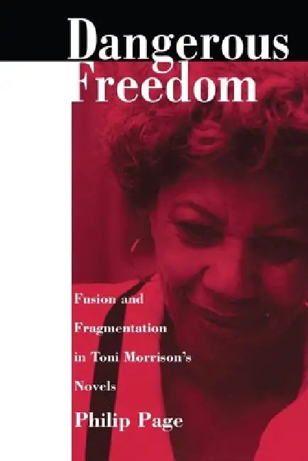 Dangerous Freedom: Fusion and Fragmentation in Toni Morrisona S Novels by Philip Page