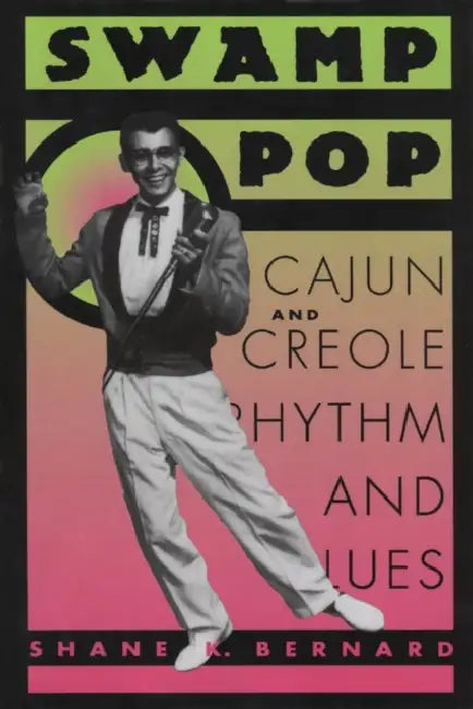 Swamp Pop: Cajun and Creole Rhythm and Blues by Shane K. Bernard