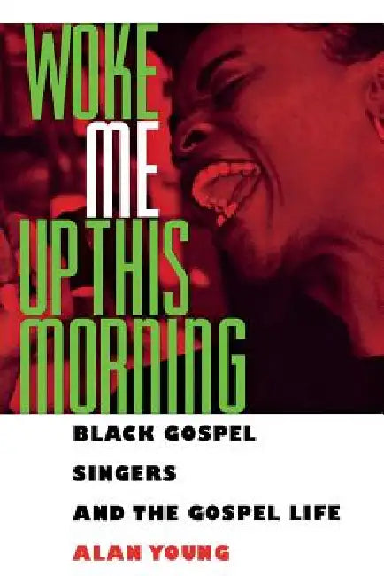 Woke Me Up This Morning: Black Gospel Singers and the Gospel Life by Alan Young