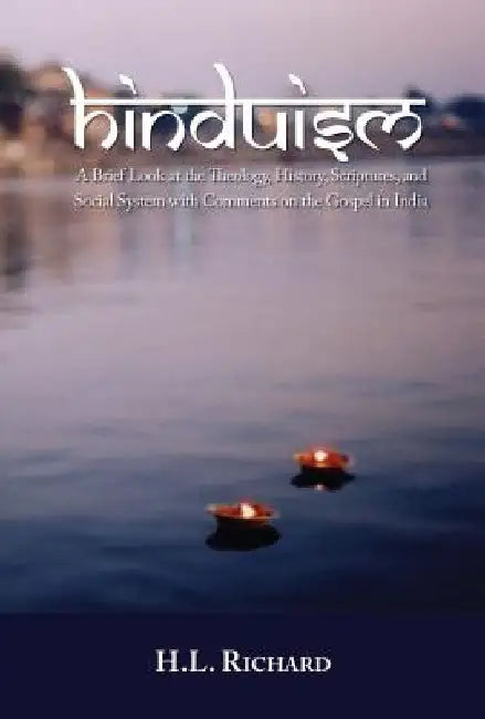 Hinduism: A Brief Look at Theology, History, Scriptures, and Social System with Comments on the Gospel in India by H. L. Richard