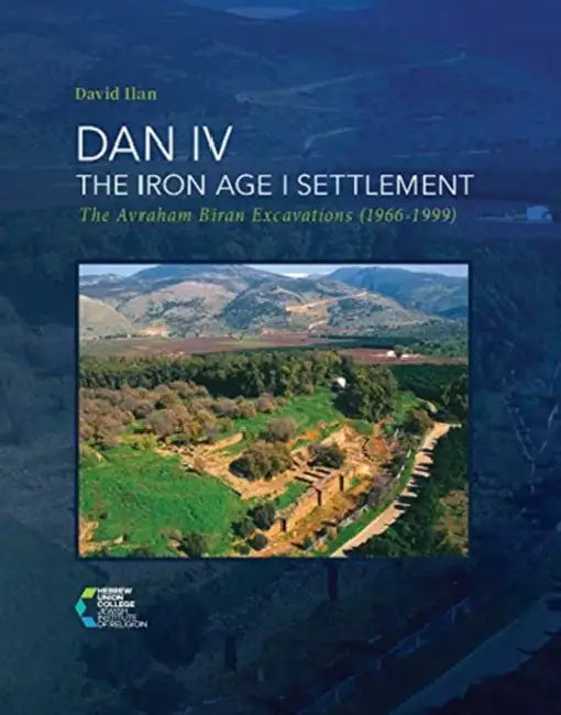 Dan IV - The Iron Age I Settlement: The Avraham Biran Excavations (1966-1999) by David Ilan