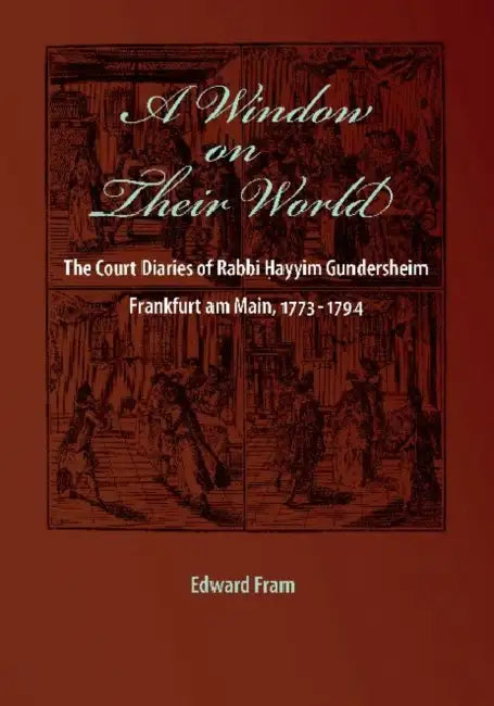 A Window on Their World: The Court Diaries of Rabbi Hayyim Gundersheim Frankfurt Am Main, 1773-1794 by Edward Fram