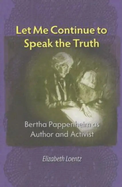 Let Me Continue to Speak the Truth: Bertha Pappenheim as Author and Activist by Elizabeth Loentz