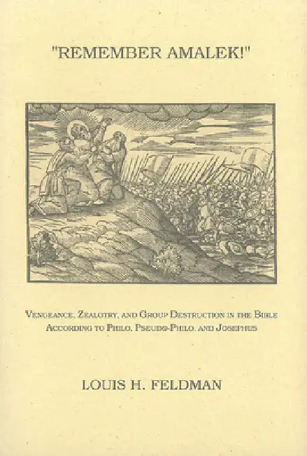 Remember Amalek!: Vengeance, Zealotry, and Group Destruction in the Bible According to Philo, Pseudo-Philo, and Josephus by Louis H. Feldman