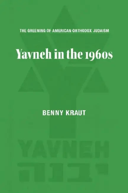 The Greening of American Orthodox Judaism: Yavneh in the 1960s by Benny Kraut
