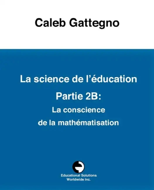 La Science de l'éducation Partie 2B: La conscience de la mathématisation by Caleb Gattegno, Christian Bastian, Maurice Laurent