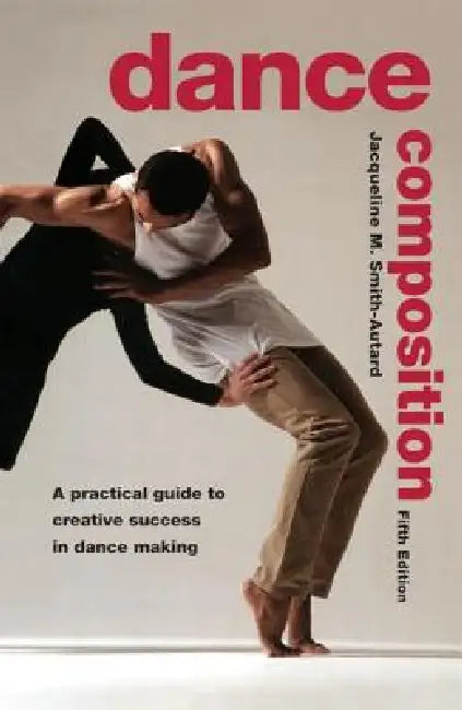 Dance Composition: A Practical Guide to Creative Success in Dance Making by Jacqueline M. Smith-Autard