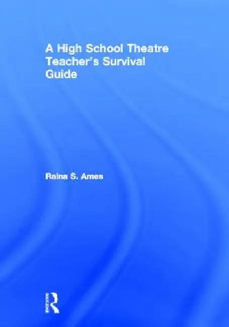 The High School Theatre Teacher's Survival Guide by Raina S. Ames