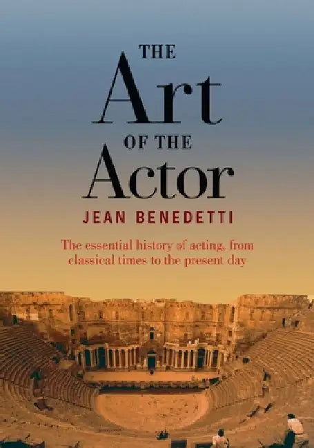 The Art of the Actor: The Essential History of Acting from Classical Times to the Present Day by Jean Benedetti