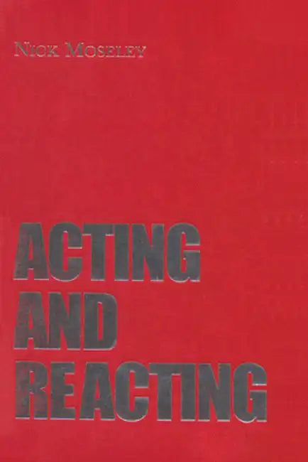 Acting and Reacting: Tools for the Modern Actor by Nick Moseley