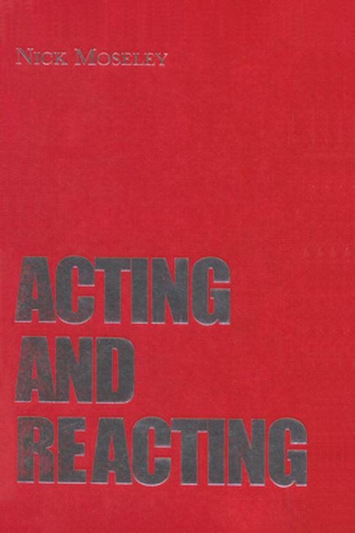 Acting and Reacting: Tools for the Modern Actor by Nick Moseley